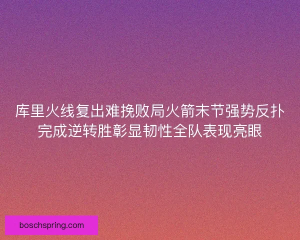 库里火线复出难挽败局火箭末节强势反扑完成逆转胜彰显韧性全队表现亮眼