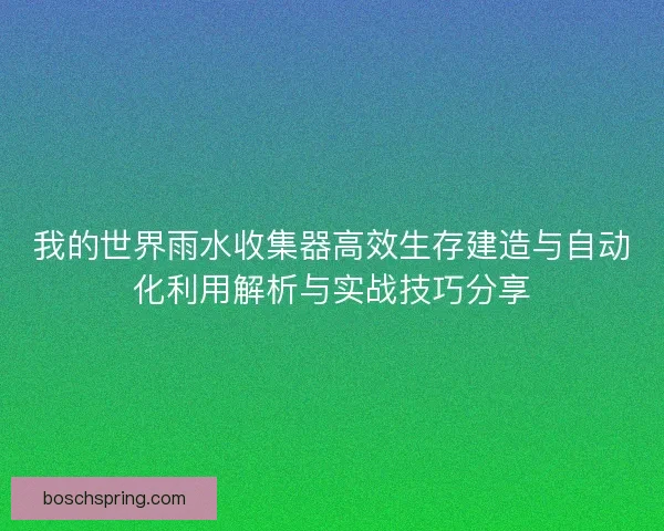 我的世界雨水收集器高效生存建造与自动化利用解析与实战技巧分享